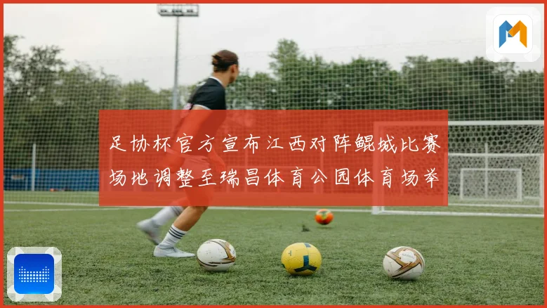 足协杯官方宣布江西对阵鲲城比赛场地调整至瑞昌体育公园体育场举行
