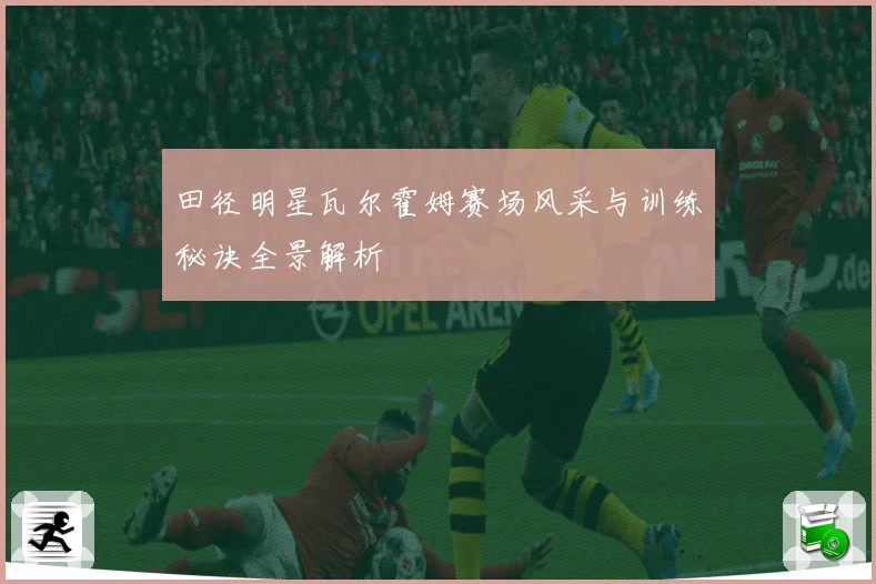 田径明星瓦尔霍姆赛场风采与训练秘诀全景解析