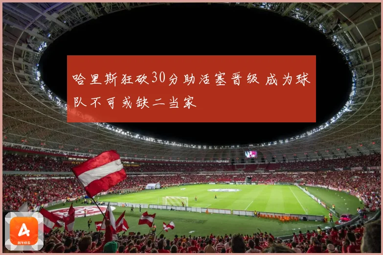 哈里斯狂砍30分助活塞晋级 成为球队不可或缺二当家