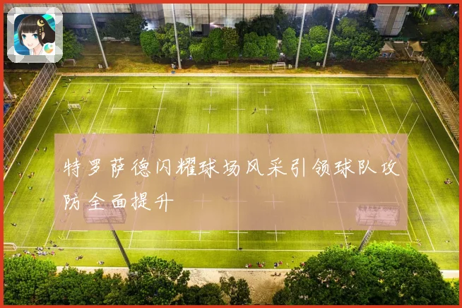 特罗萨德闪耀球场风采引领球队攻防全面提升