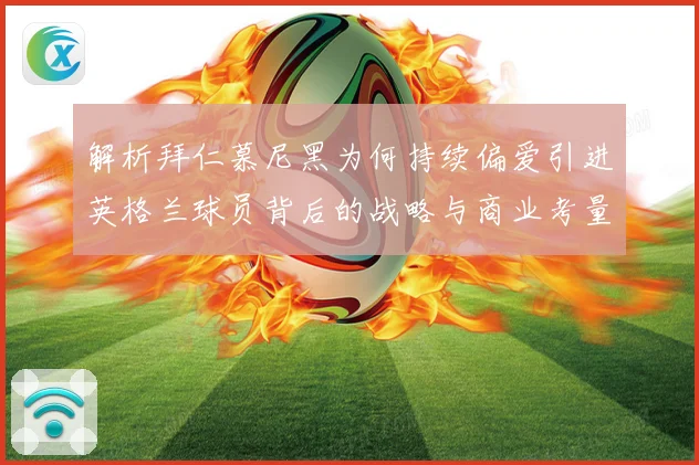 解析拜仁慕尼黑为何持续偏爱引进英格兰球员背后的战略与商业考量