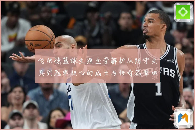 伦纳德篮球生涯全景解析从防守尖兵到冠军核心的成长与传奇篇章回顾