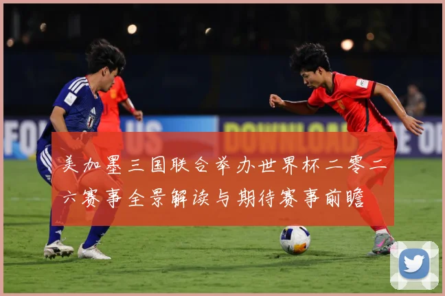 美加墨三国联合举办世界杯二零二六赛事全景解读与期待赛事前瞻