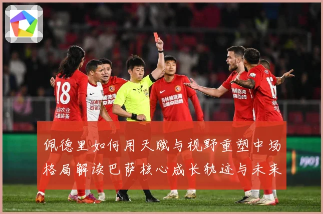 佩德里如何用天赋与视野重塑中场格局解读巴萨核心成长轨迹与未来前景