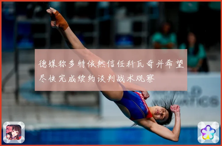 德媒称多特依然信任科瓦奇并希望尽快完成续约谈判战术观察