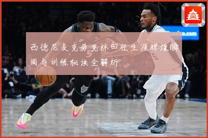 西德尼麦克劳克林田径生涯辉煌瞬间与训练秘诀全解析