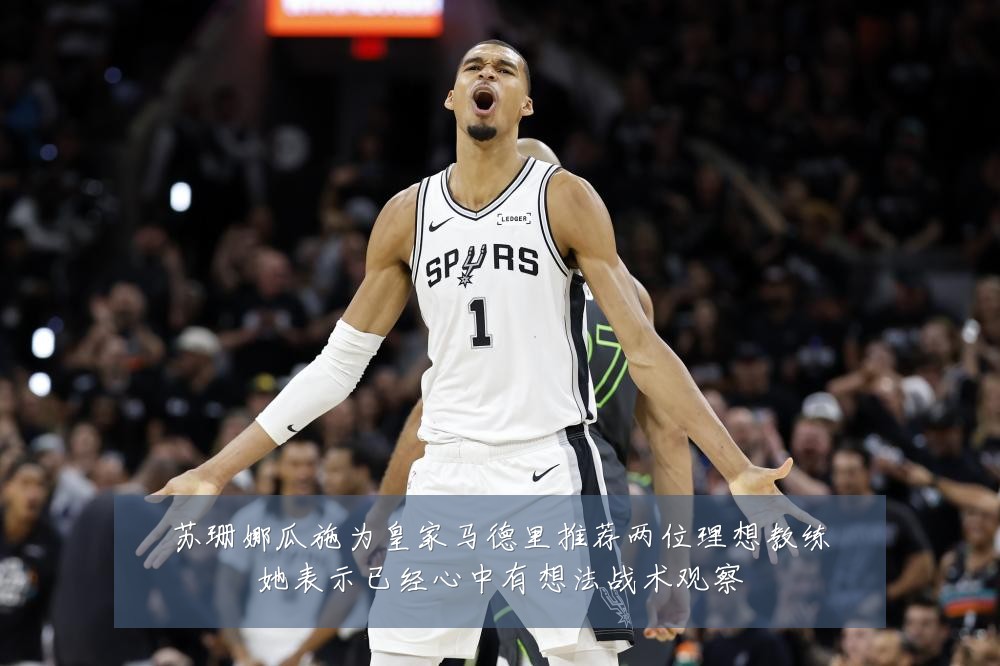 苏珊娜瓜施为皇家马德里推荐两位理想教练她表示已经心中有想法战术观察