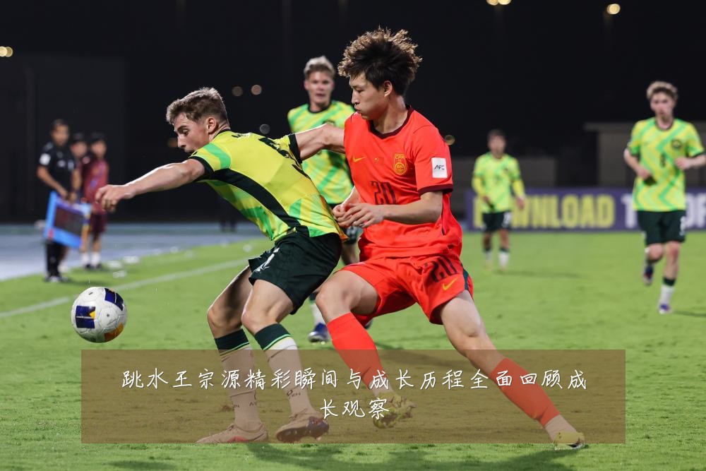 跳水王宗源精彩瞬间与成长历程全面回顾成长观察