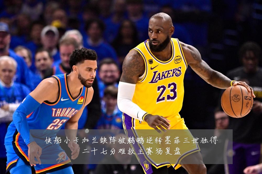 快船小卡加兰缺阵被鹈鹕逆转墨菲三世独得二十七分难救主赛场复盘