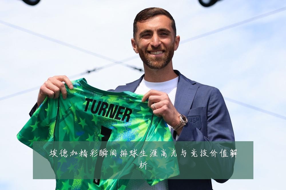 埃德加精彩瞬间排球生涯高光与竞技价值解析
