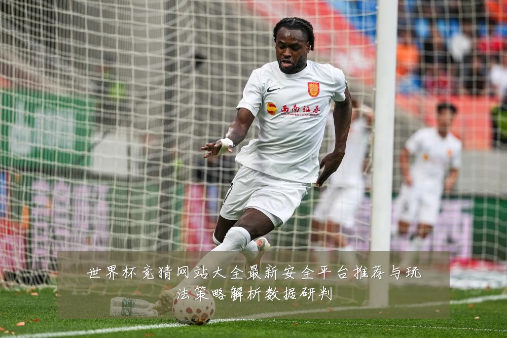 世界杯竞猜网站大全最新安全平台推荐与玩法策略解析数据研判