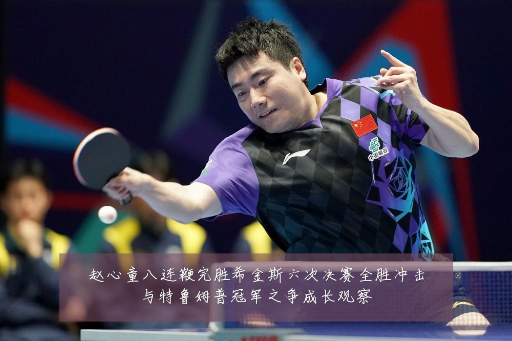 赵心童八连鞭完胜希金斯六次决赛全胜冲击与特鲁姆普冠军之争成长观察